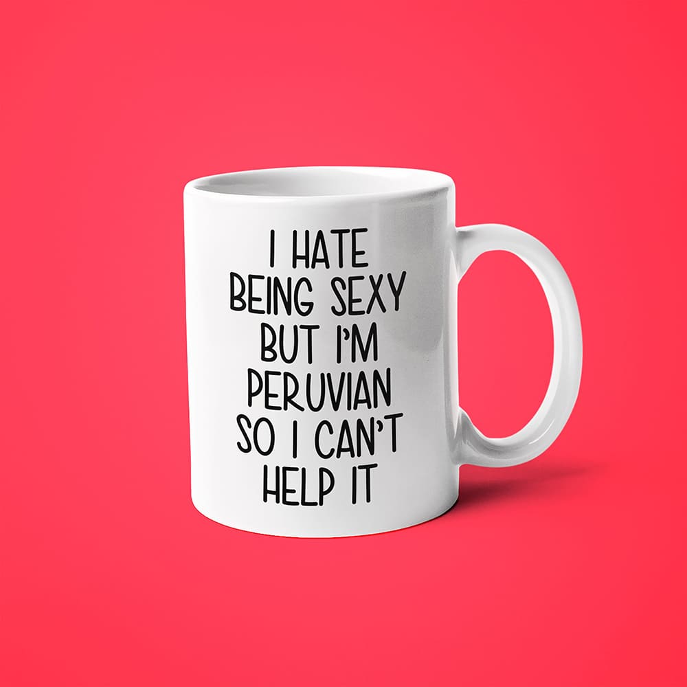 I Hate Being Sexy But I'am Peruvian So I Can't Help It Coffee Mug, Too Hot For Border Peruvian Mug - KayoMugs