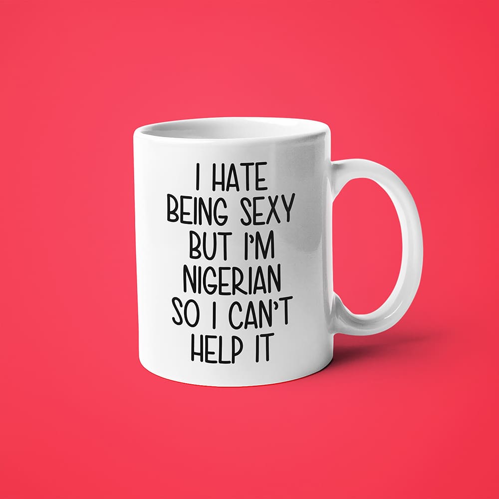 I Hate Being Sexy But I'am Nigerian So I Can't Help It Coffee Mug, Too Hot For Border Nigerian Mug - KayoMugs