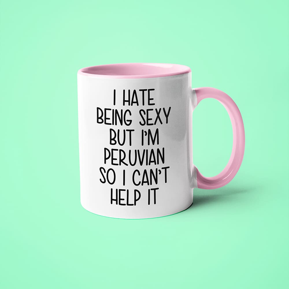 I Hate Being Sexy But I'am Peruvian So I Can't Help It Coffee Mug, Too Hot For Border Peruvian Mug - KayoMugs