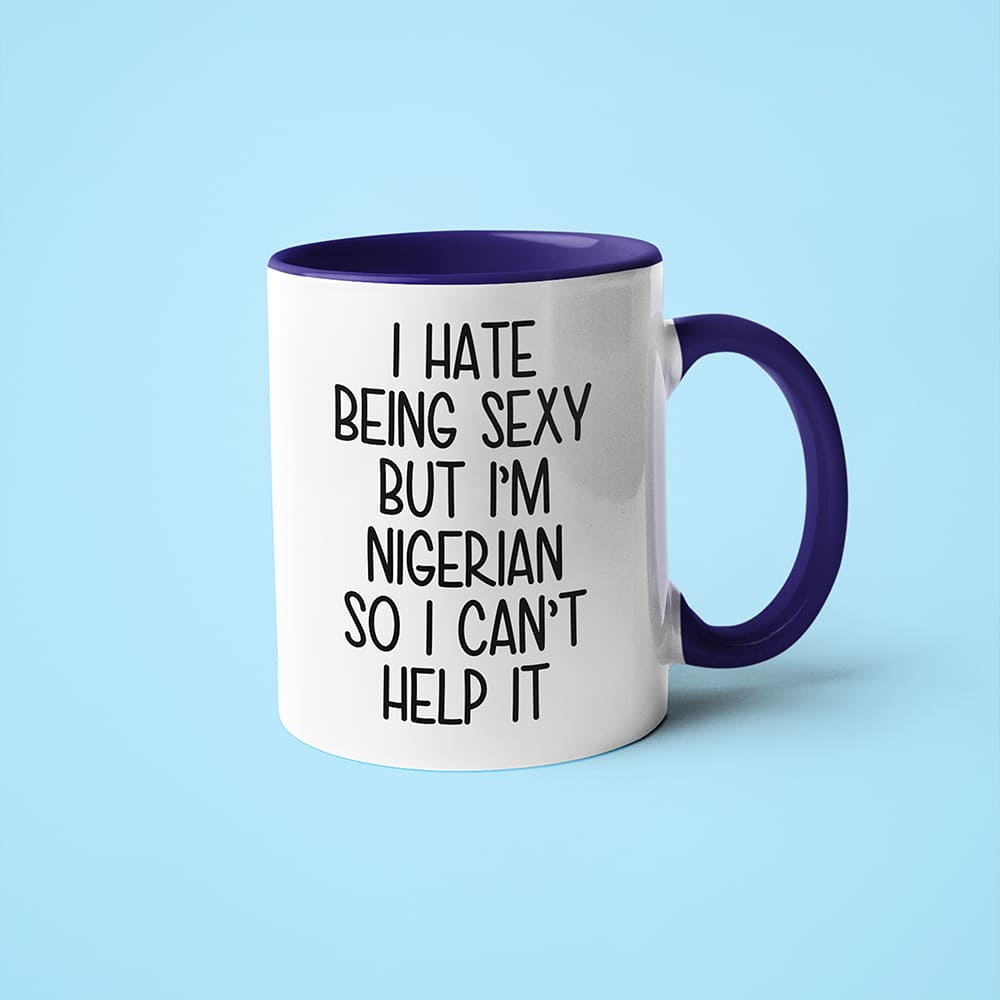 I Hate Being Sexy But I'am Nigerian So I Can't Help It Coffee Mug, Too Hot For Border Nigerian Mug - KayoMugs