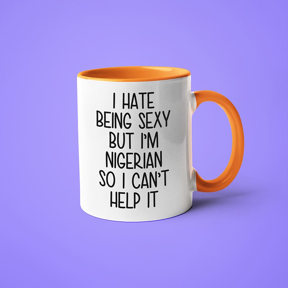 I Hate Being Sexy But I'am Nigerian So I Can't Help It Coffee Mug, Too Hot For Border Nigerian Mug - KayoMugs