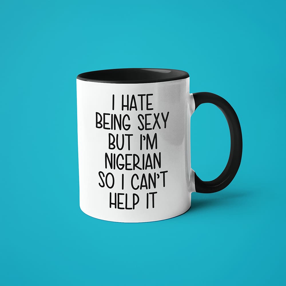 I Hate Being Sexy But I'am Nigerian So I Can't Help It Coffee Mug, Too Hot For Border Nigerian Mug - KayoMugs