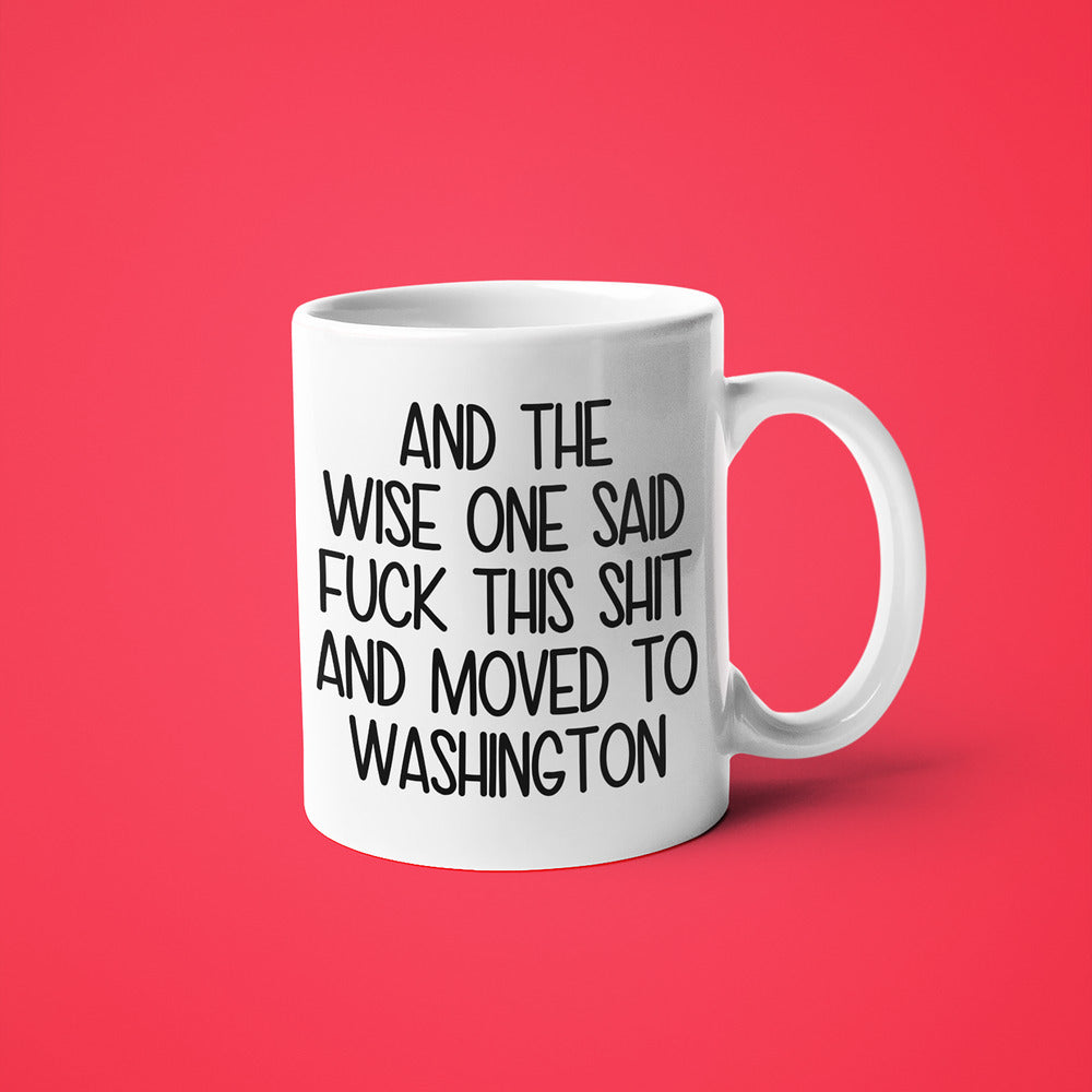 Wisdom In Washington Coffee Mug, And The Wise One Said Fuck This Shit And Moved To Washington Mug - KayoMugs