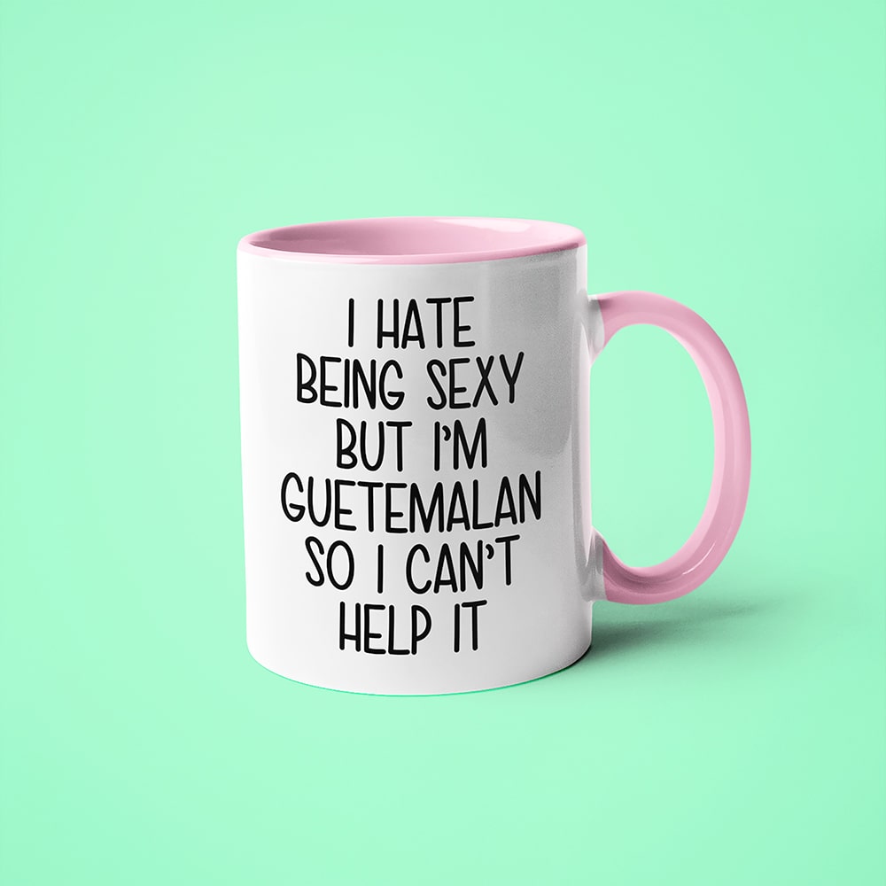I Hate Being Sexy But I'am Guatemalan So I Can't Help It Coffee Mug, Too Hot For Border Guatemalan Mug - KayoMugs