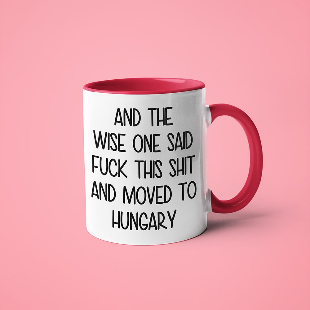And The Wise One Said Fuck This Shit And Moved To Hungary Mug, The Great European Getaway Hungary Coffee Mug - KayoMugs