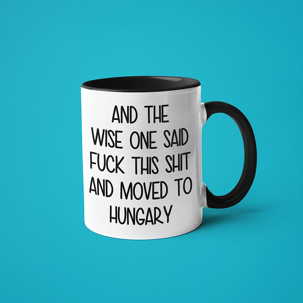 And The Wise One Said Fuck This Shit And Moved To Hungary Mug, The Great European Getaway Hungary Coffee Mug - KayoMugs