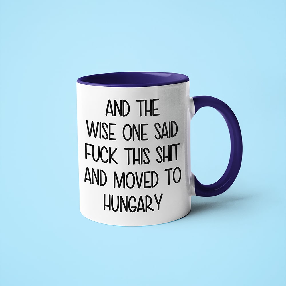 And The Wise One Said Fuck This Shit And Moved To Hungary Mug, The Great European Getaway Hungary Coffee Mug - KayoMugs