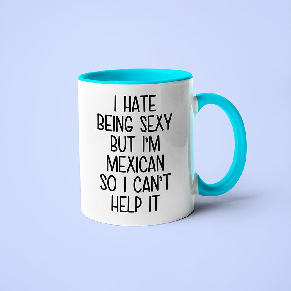 I Hate Being Sexy But I'am Mexican So I Can't Help It Coffee Mug, Too Hot For Border Mexican Mug - KayoMugs