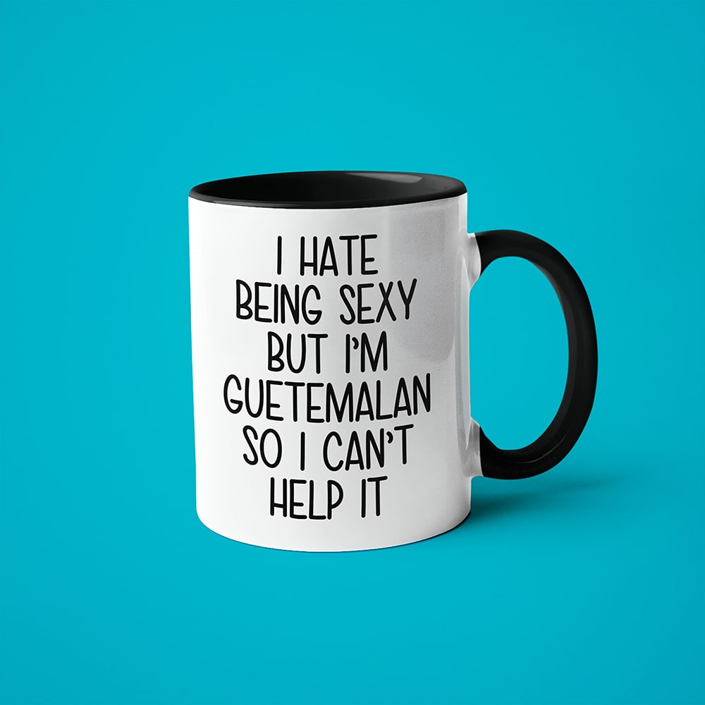 I Hate Being Sexy But I'am Guatemalan So I Can't Help It Coffee Mug, Too Hot For Border Guatemalan Mug - KayoMugs