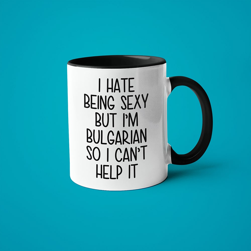 I Hate Being Sexy But I'am Bulgarian So I Can't Help It Coffee Mug, Too Hot For Border Bulgarian Mug - KayoMugs