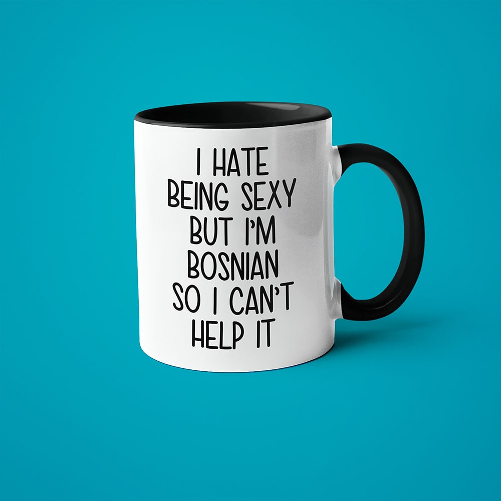 I Hate Being Sexy But I'am Bosnian So I Can't Help It Coffee Mug, Too Hot For Border Bosnian Mug - KayoMugs