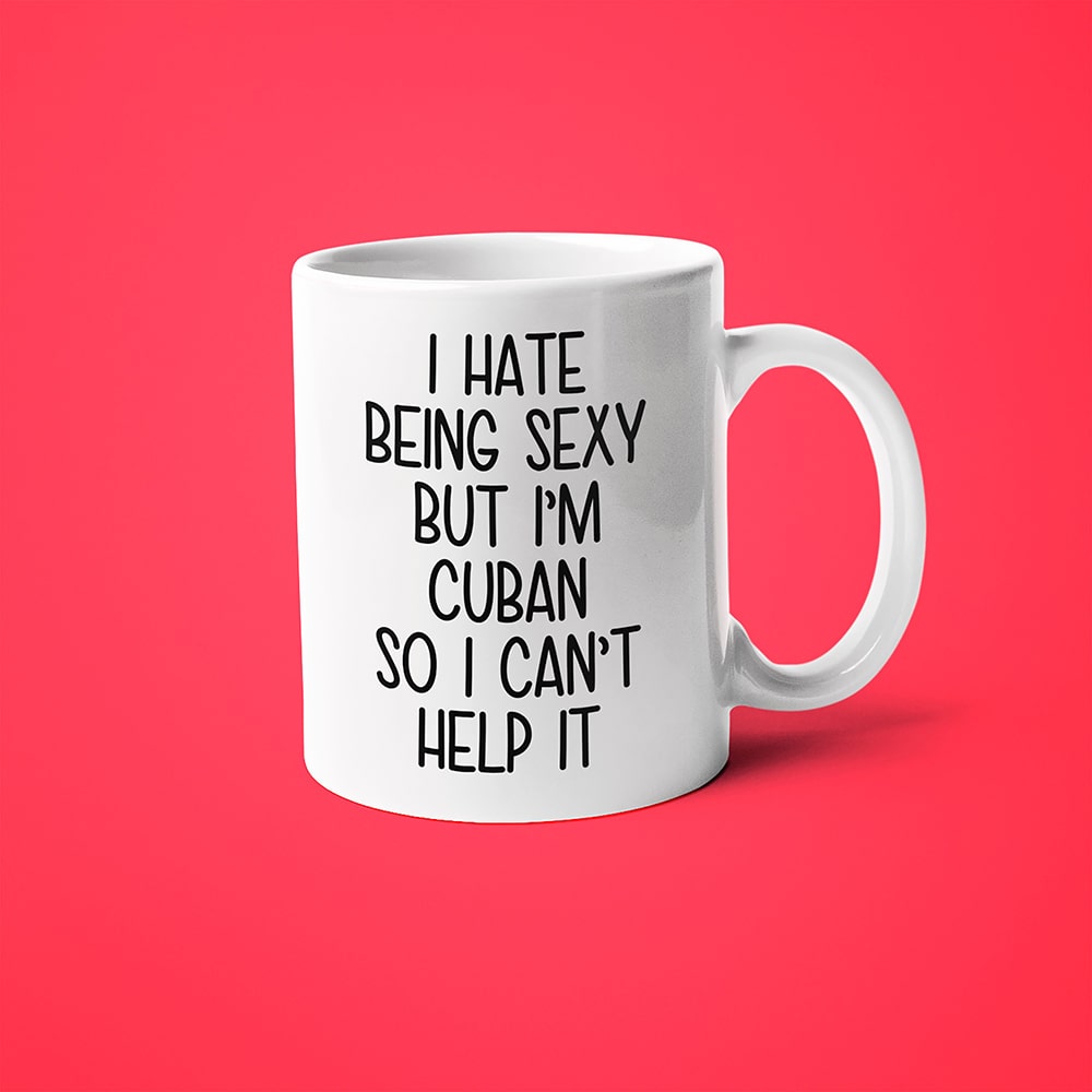 I Hate Being Sexy But I'am Cuban So I Can't Help It Coffee Mug, Too Hot For Border Cuban Mug - KayoMugs