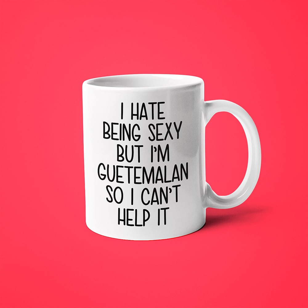 I Hate Being Sexy But I'am Guatemalan So I Can't Help It Coffee Mug, Too Hot For Border Guatemalan Mug - KayoMugs