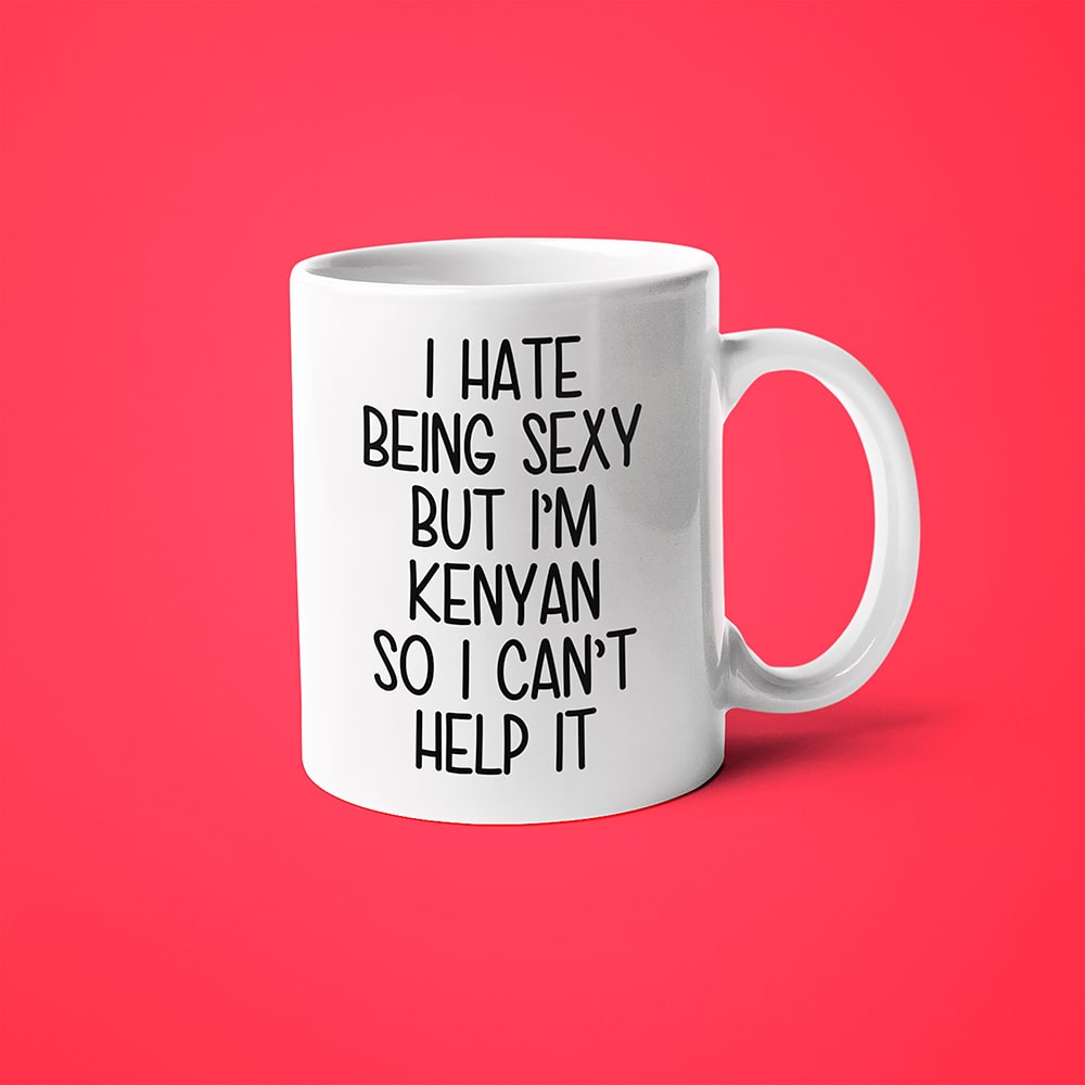 I Hate Being Sexy But I'am Kenyan So I Can't Help It Coffee Mug, Too Hot For Border Kenyan Mug - KayoMugs