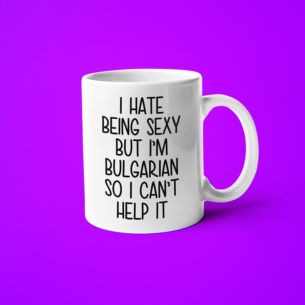 I Hate Being Sexy But I'am Bulgarian So I Can't Help It Coffee Mug, Too Hot For Border Bulgarian Mug - KayoMugs