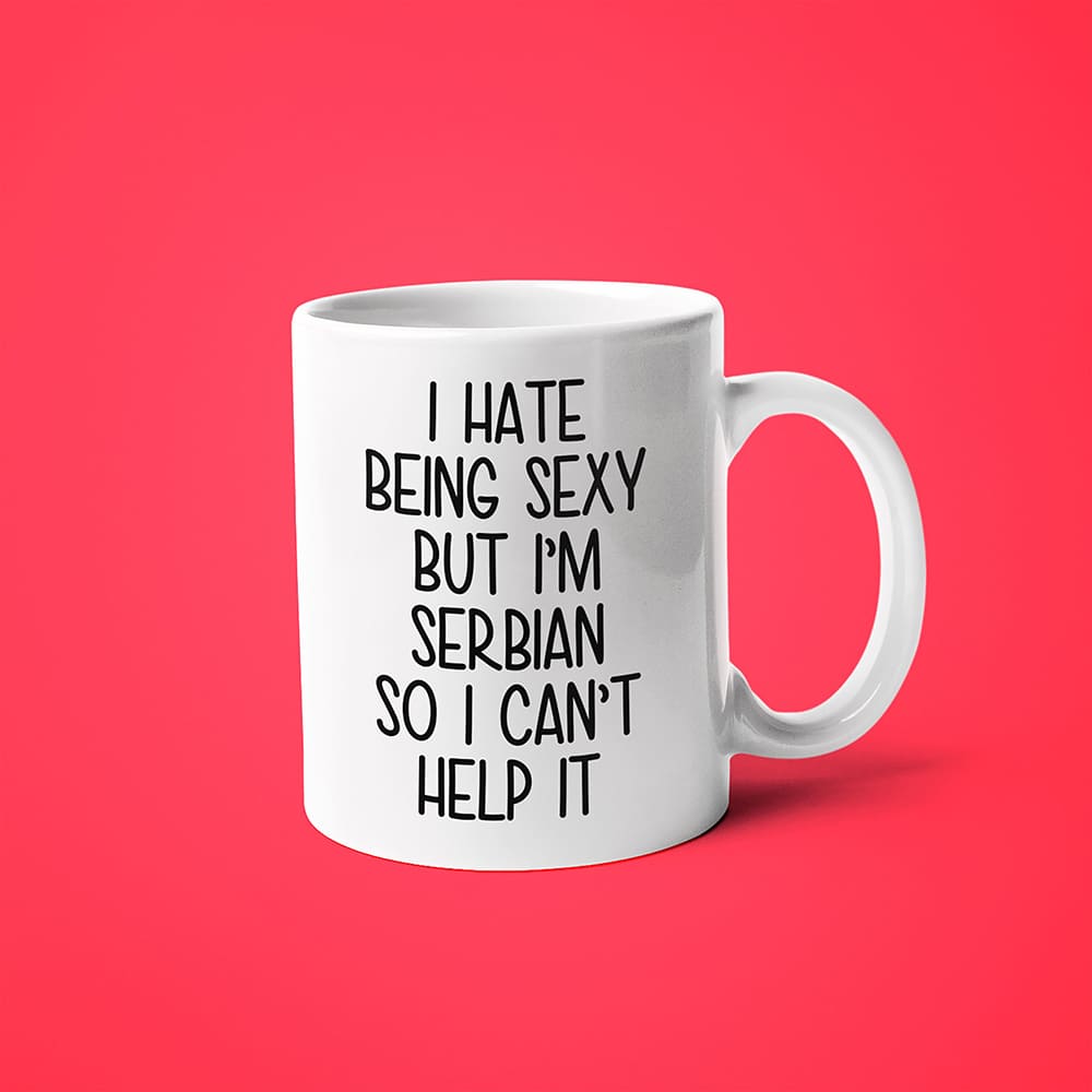 I Hate Being Sexy But I'am Serbian So I Can't Help It Coffee Mug, Too Hot For Border Serbian Mug - KayoMugs