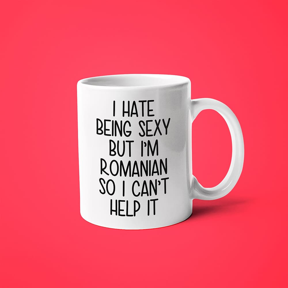 I Hate Being Sexy But I'am Romanian So I Can't Help It Coffee Mug, Too Hot For Border Romanian Mug - KayoMugs
